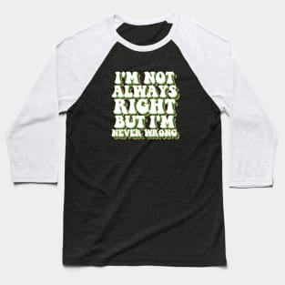 i'm not always right, but i'm never wrong Baseball T-Shirt